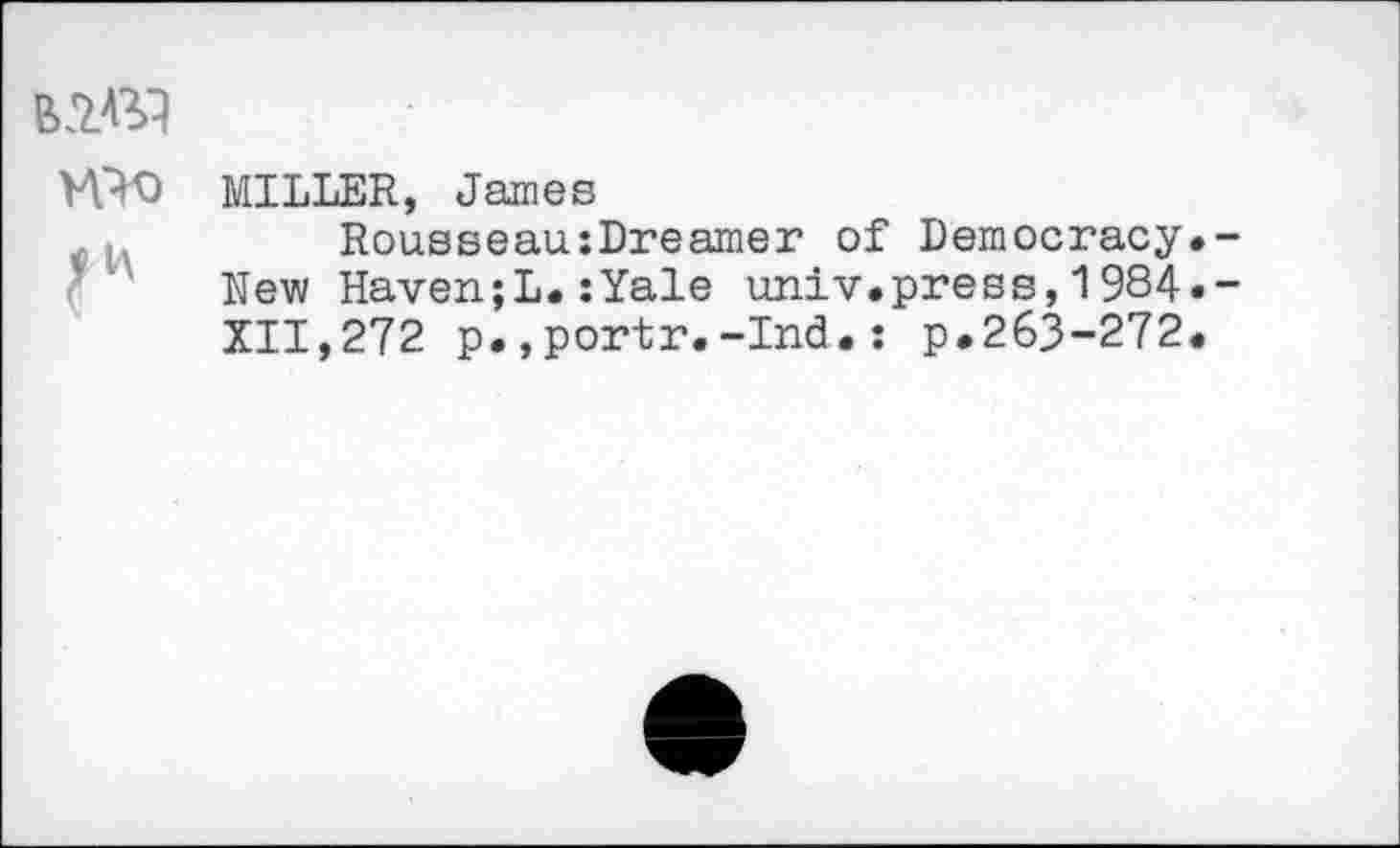 ﻿MILLER, James
Rousseau:Dreamer of Democracy.-New Haven;L.:Yale univ.press,1984.-XII,272 p.,portr.-Ind.: p.263-272.